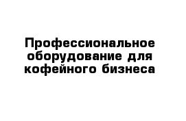 Профессиональное оборудование для кофейного бизнеса